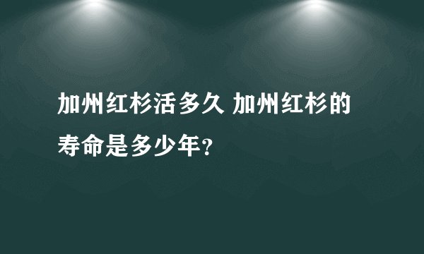 加州红杉活多久 加州红杉的寿命是多少年？