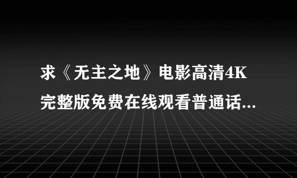求《无主之地》电影高清4K完整版免费在线观看普通话无删减无广告版百度网盘下载链接
