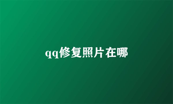 qq修复照片在哪