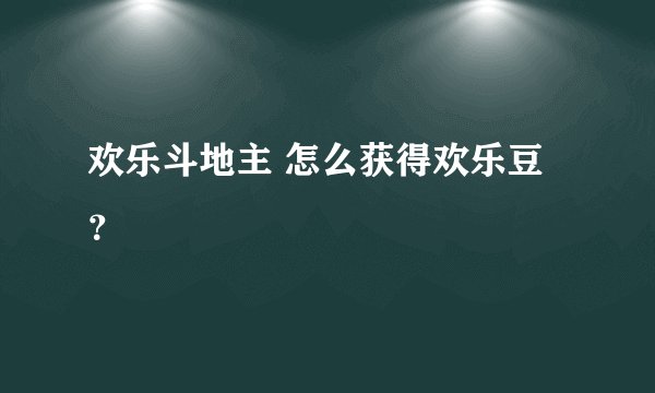 欢乐斗地主 怎么获得欢乐豆？