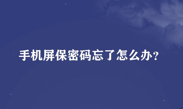 手机屏保密码忘了怎么办？