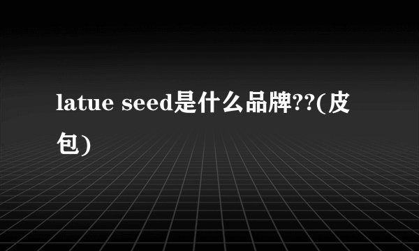 latue seed是什么品牌??(皮包)