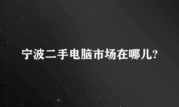 宁波二手电脑市场在哪儿?