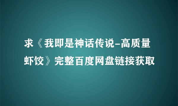 求《我即是神话传说-高质量虾饺》完整百度网盘链接获取