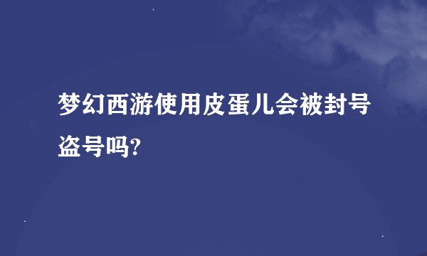 梦幻西游使用皮蛋儿会被封号盗号吗?