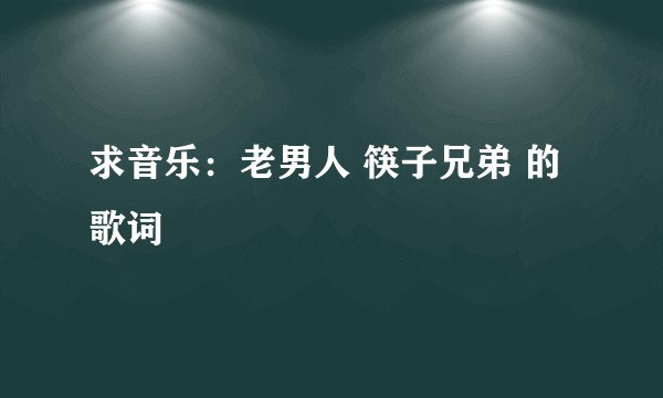 求音乐：老男人 筷子兄弟 的歌词