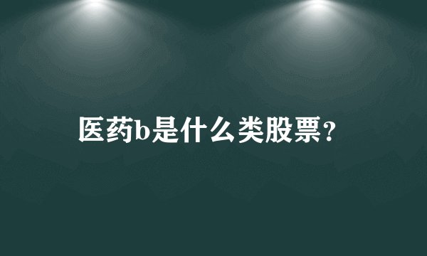 医药b是什么类股票？