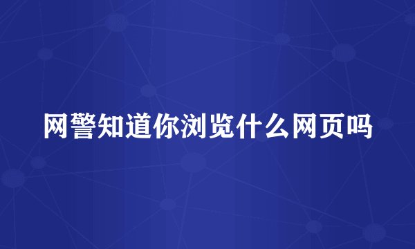 网警知道你浏览什么网页吗