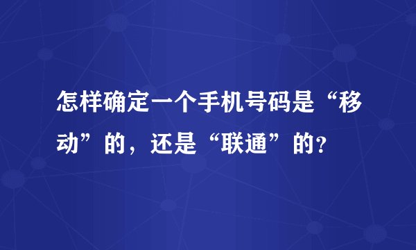 怎样确定一个手机号码是“移动”的，还是“联通”的？