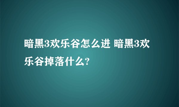 暗黑3欢乐谷怎么进 暗黑3欢乐谷掉落什么?