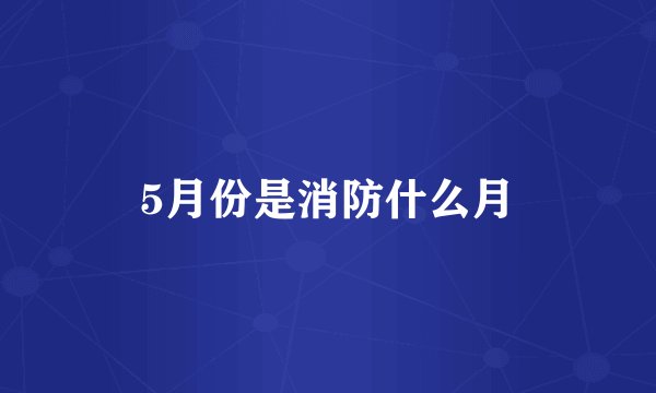 5月份是消防什么月
