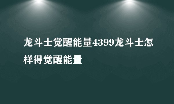 龙斗士觉醒能量4399龙斗士怎样得觉醒能量