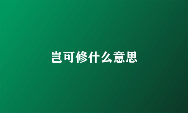 岂可修什么意思