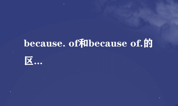 because. of和because of.的区别是什么？