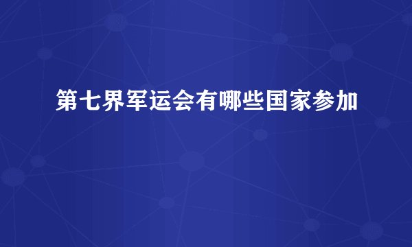 第七界军运会有哪些国家参加