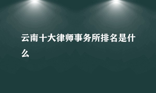 云南十大律师事务所排名是什么