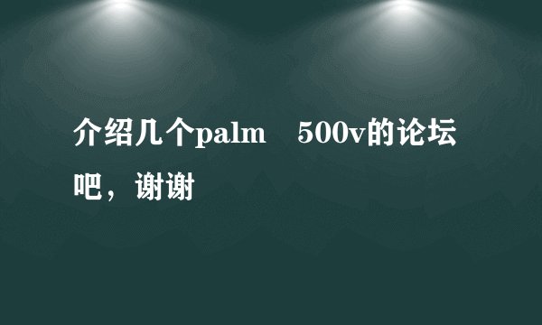 介绍几个palm 500v的论坛吧，谢谢