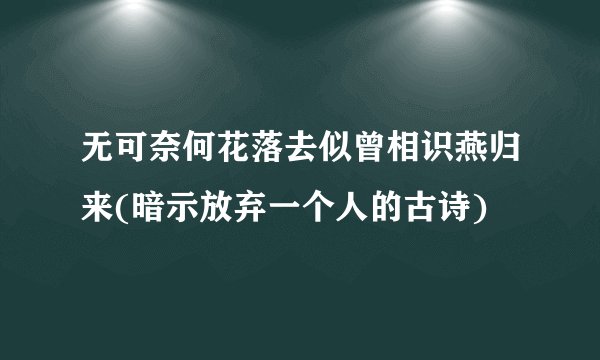 无可奈何花落去似曾相识燕归来(暗示放弃一个人的古诗)