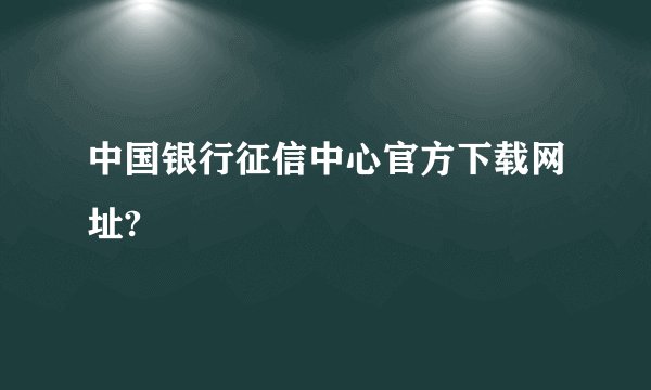 中国银行征信中心官方下载网址?