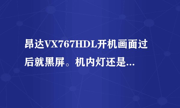 昂达VX767HDL开机画面过后就黑屏。机内灯还是亮的。怎么办？复位也没用。
