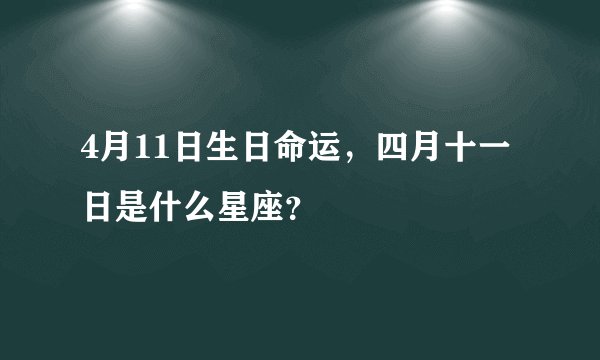 4月11日生日命运，四月十一日是什么星座？