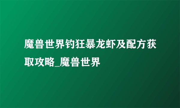 魔兽世界钓狂暴龙虾及配方获取攻略_魔兽世界