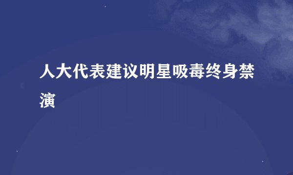 人大代表建议明星吸毒终身禁演