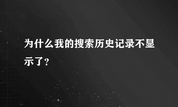 为什么我的搜索历史记录不显示了？