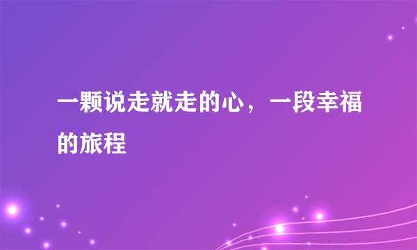 一颗说走就走的心，一段幸福的旅程