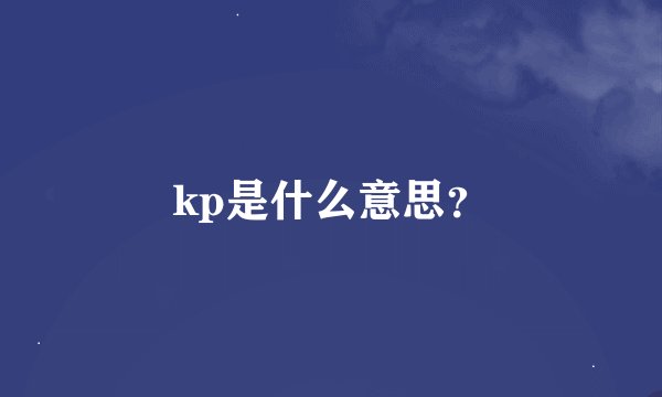 kp是什么意思？