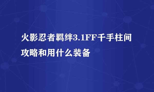 火影忍者羁绊3.1FF千手柱间攻略和用什么装备