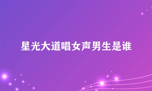 星光大道唱女声男生是谁