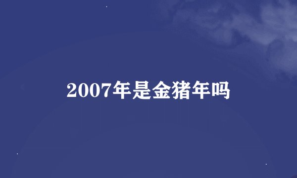 2007年是金猪年吗