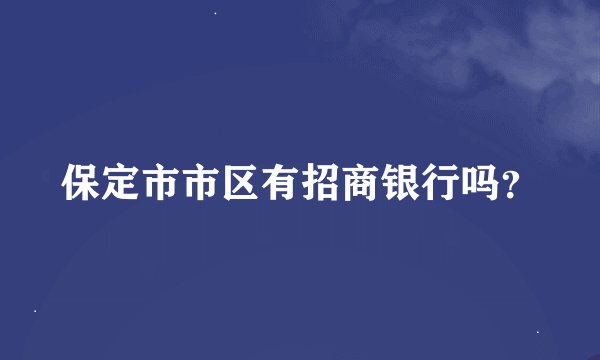 保定市市区有招商银行吗？