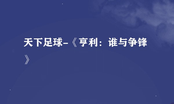 天下足球-《亨利：谁与争锋》