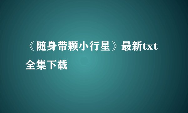 《随身带颗小行星》最新txt全集下载
