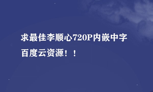 求最佳李顺心720P内嵌中字百度云资源！！