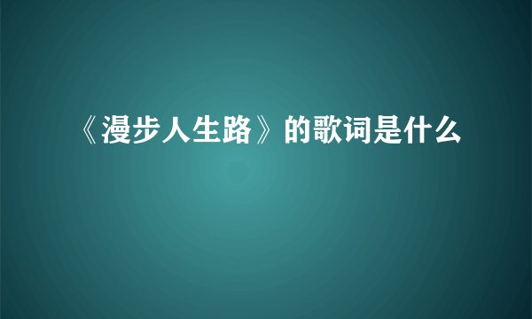 《漫步人生路》的歌词是什么