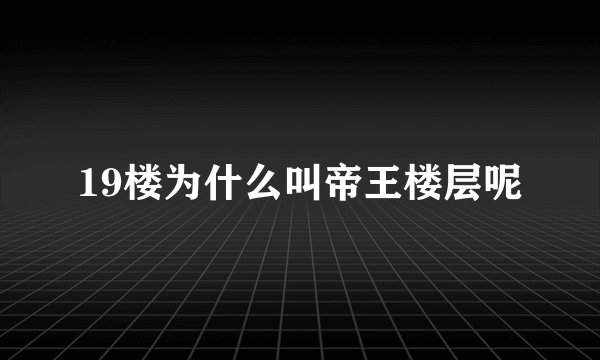 19楼为什么叫帝王楼层呢