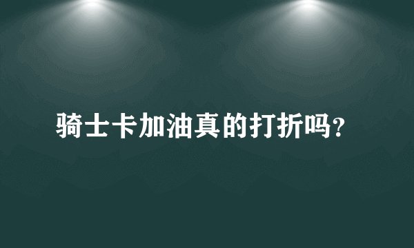 骑士卡加油真的打折吗？