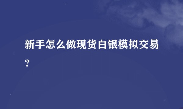 新手怎么做现货白银模拟交易？