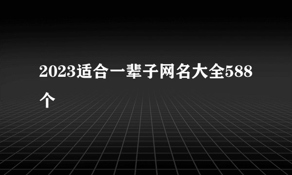 2023适合一辈子网名大全588个