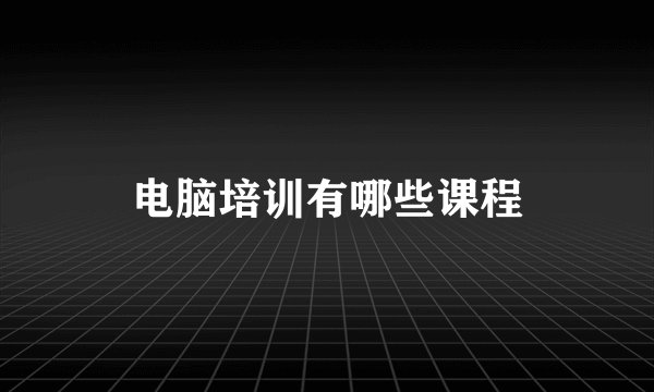 电脑培训有哪些课程