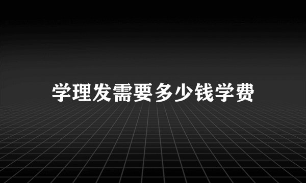 学理发需要多少钱学费