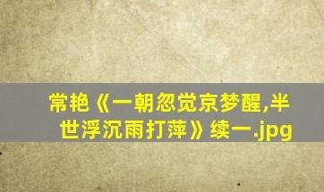 常艳《一朝忽觉京梦醒,半世浮沉雨打萍》续一（一朝忽觉京梦醒,半世浮沉雨打萍这句诗出自哪里）