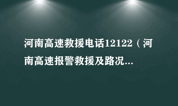 河南高速救援电话12122（河南高速报警救援及路况查询电话）