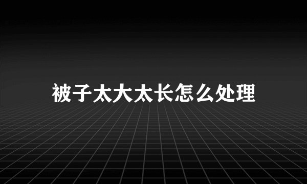 被子太大太长怎么处理