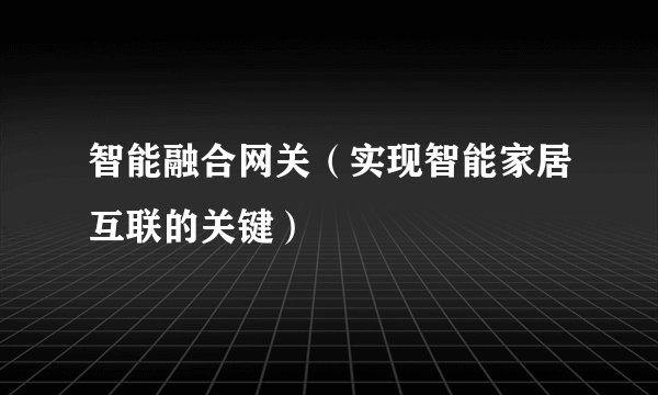 智能融合网关（实现智能家居互联的关键）