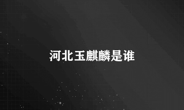 河北玉麒麟是谁