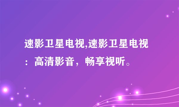 速影卫星电视,速影卫星电视：高清影音，畅享视听。